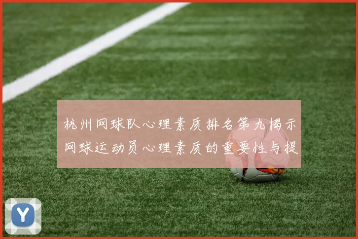 杭州网球队心理素质排名第九揭示网球运动员心理素质的重要性与提升策略