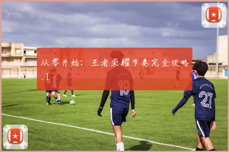 从零开始：王者荣耀节奏完全攻略_1