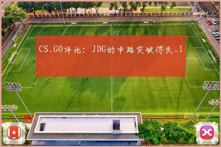 CS_GO评论：JDG的中路突破得失_1