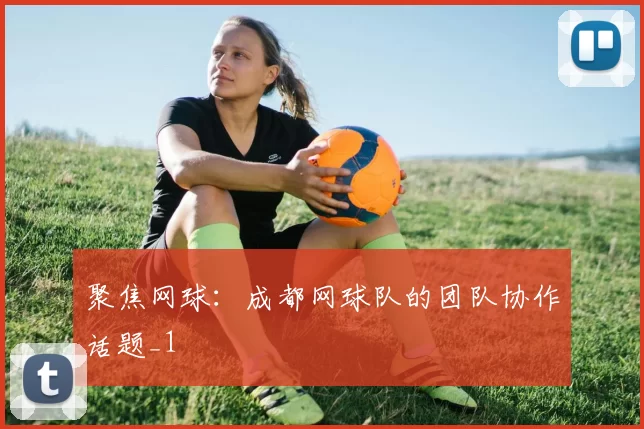 聚焦网球：成都网球队的团队协作话题_1